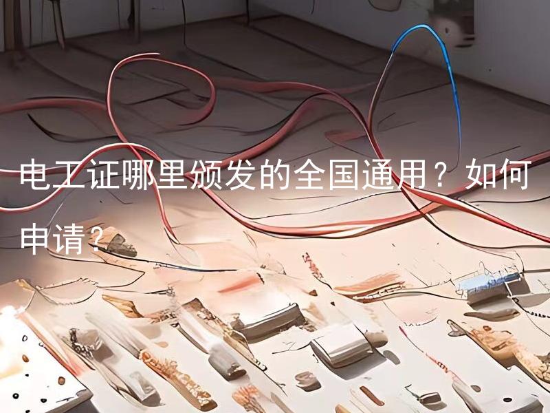 电工证哪里颁发的全国通用？如何申请？ 电工证哪里颁发的全国通用？如何申请？电工证的有效期是多久？