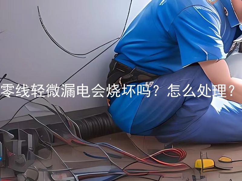 零线轻微漏电会烧坏吗？怎么处理？ 零线轻微漏电会烧坏电器吗？如何及时发现和解决问题？