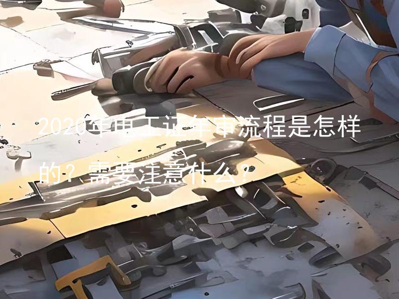 2020年电工证年审流程是怎样的？需要注意什么？