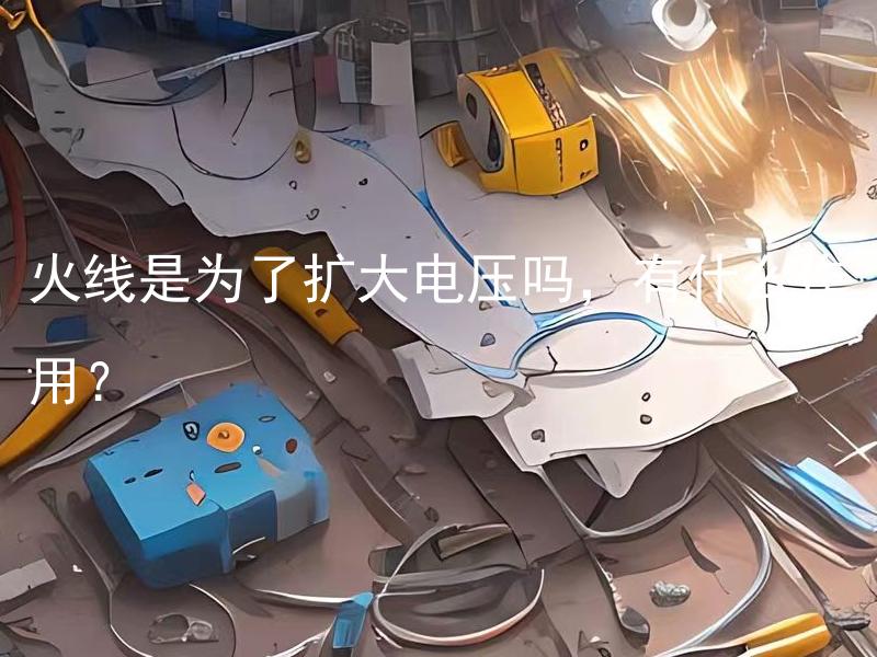火线是为了扩大电压吗，有什么作用？ 为何需要扩大电压的火线存在？
