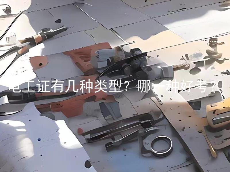 电工证有几种类型？哪一种好考？ 电工证有多少种类？各种类型的电工证容易考还是难？