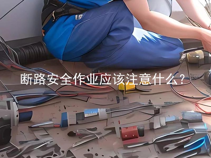 断路安全作业应该注意什么？