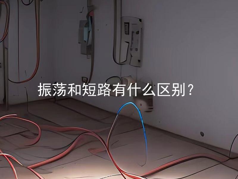 振荡和短路有什么区别？ 振荡和短路有什么原因导致的区别？
