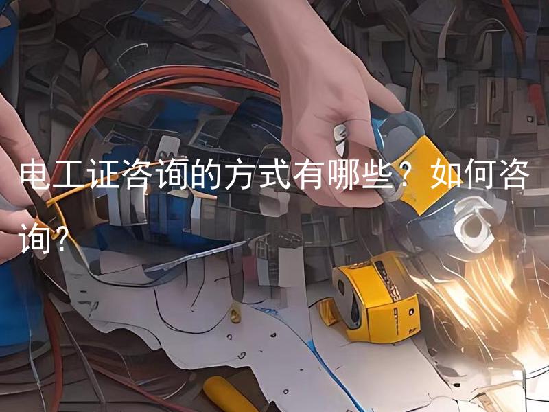 电工证咨询的方式有哪些？如何咨询？ 电工证咨询的方式有哪些？如何咨询？
如何选择合适的电工证咨询方式？
电工证咨询的途径有哪些？如何选取合适的途径？
如何寻求电工证咨询？有哪些可靠的咨询渠道？
电工证怎样咨询？有哪些合适的咨询方式？
