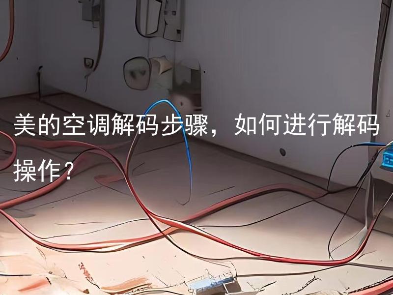 美的空调解码步骤，如何进行解码操作？ 空调解码有哪些步骤和注意事项？