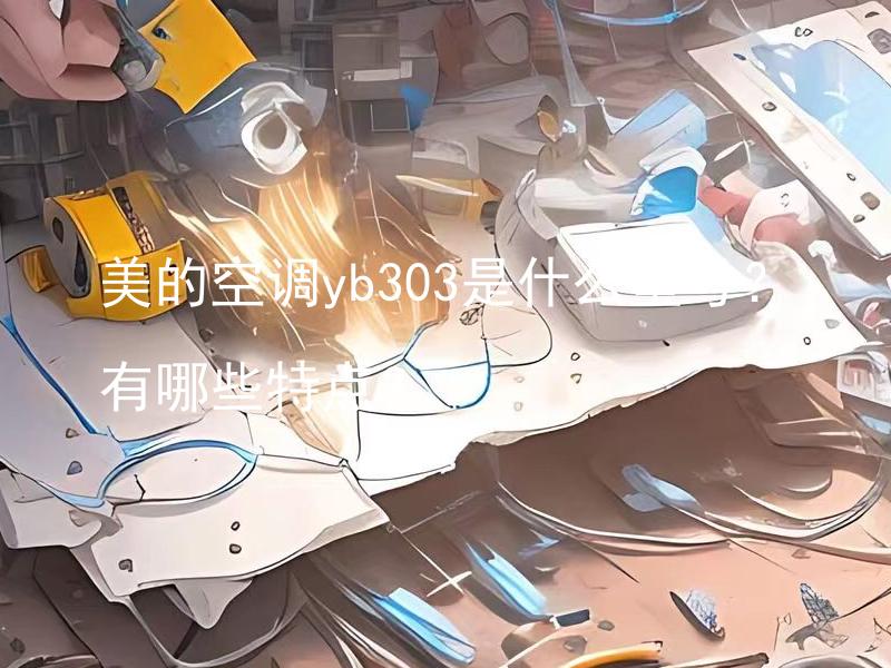 美的空调yb303是什么型号？有哪些特点？ 美的空调yb303是什么型号？该款空调有哪些特点和功能？