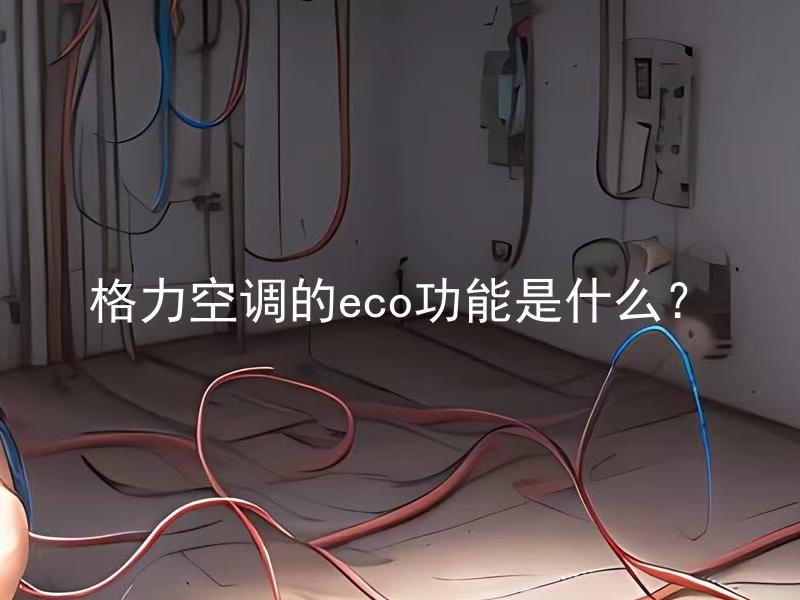 格力空调的eco功能是什么？ 格力空调的eco功能如何启用和使用？