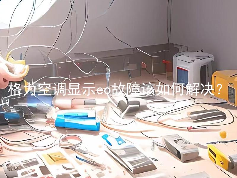 格力空调显示eo故障该如何解决？ 格力空调显示eo故障怎么处理？