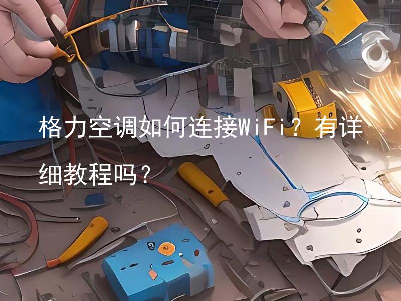 格力空调如何连接WiFi？有详细教程吗？  如何使用详细教程连接WiFi的格力空调？