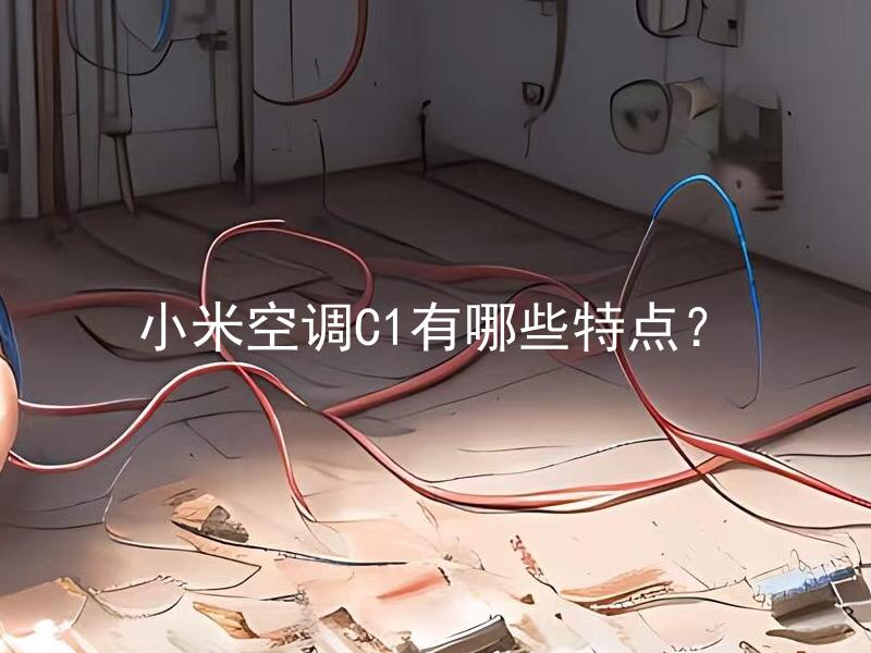 小米空调C1有哪些特点？ 小米空调C1与其他型号的空调有什么不同？