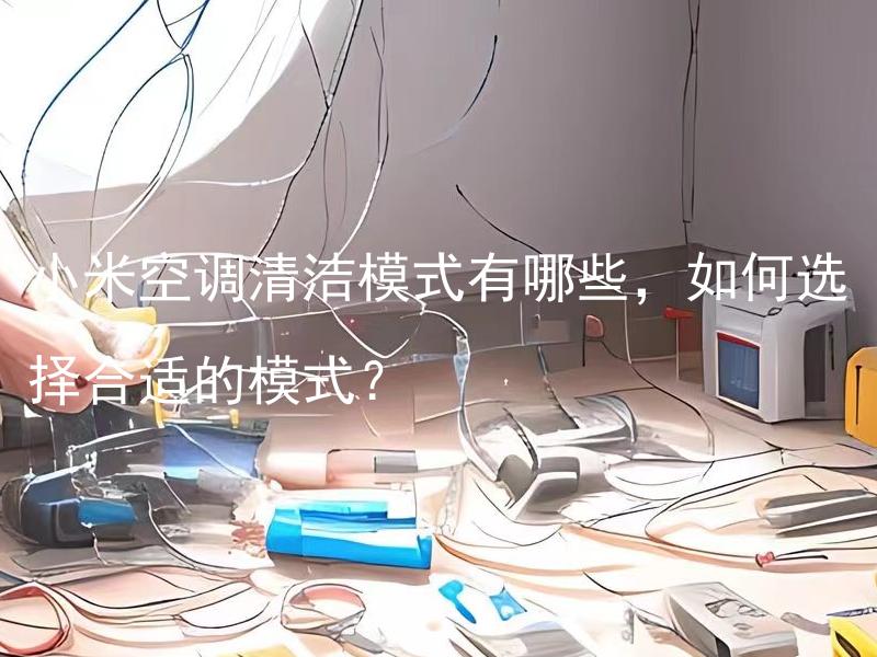 小米空调清洁模式有哪些，如何选择合适的模式？ 小米空调清洁模式有哪些，如何选择合适的模式？温度对空调清洁模式的选择有影响吗？