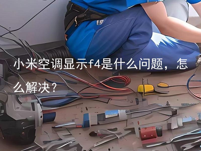 小米空调显示f4是什么问题，怎么解决？ 小米空调显示f4是什么故障，怎么排除并解决？