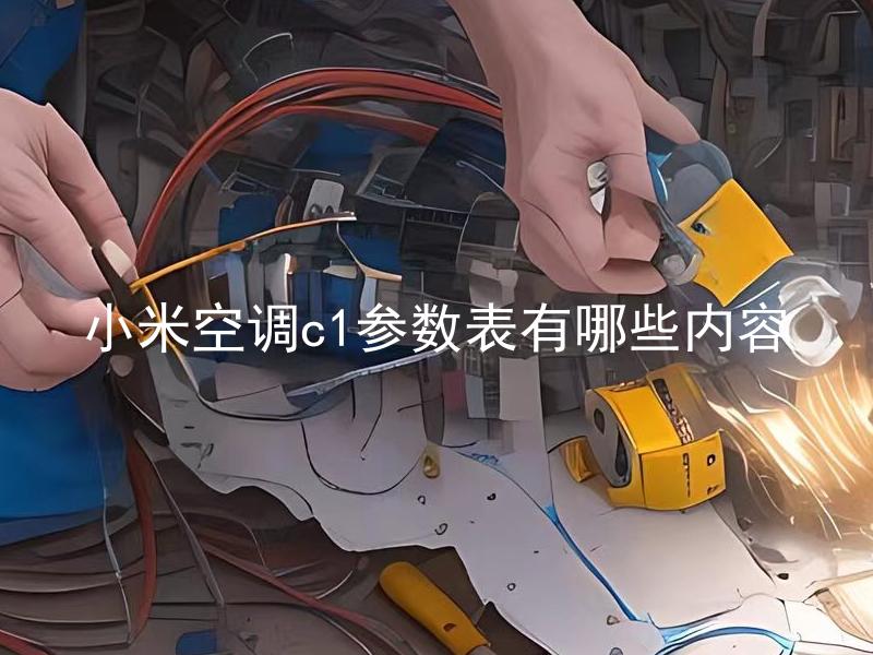 小米空调c1参数表有哪些内容 小米空调C1参数表应该包含哪些内容？