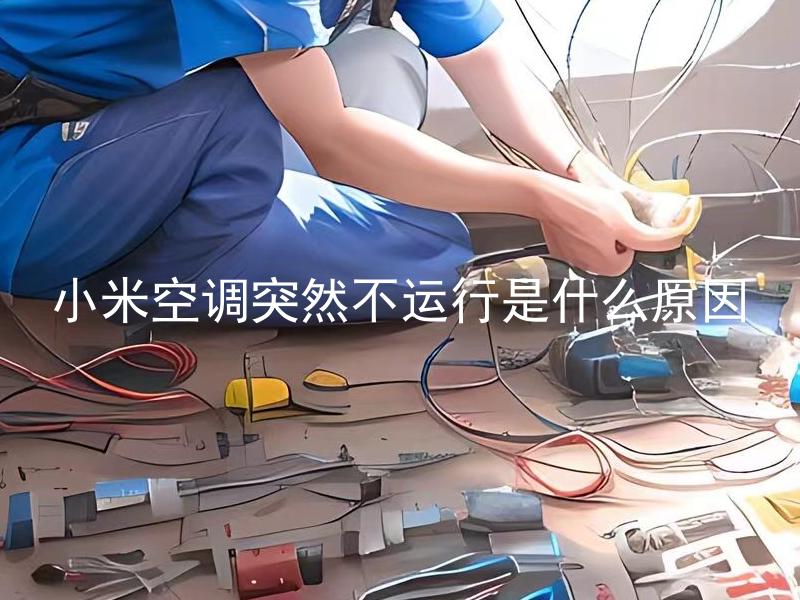 小米空调突然不运行是什么原因 小米空调突然不运行是什么原因可能导致其停止工作呢？