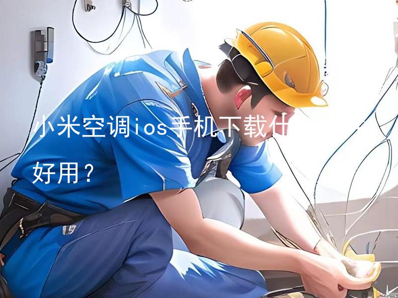 小米空调ios手机下载什么软件好用？ 小米空调ios手机需要下载官方软件吗？