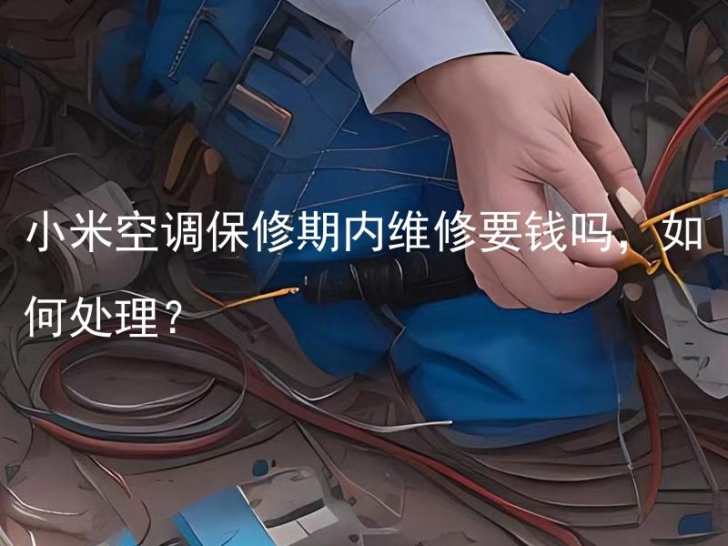 小米空调保修期内维修要钱吗，如何处理？ 小米空调保修期内维修需要支付费用吗？应该如何处理？