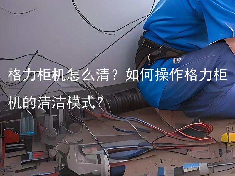 格力柜机怎么清？如何操作格力柜机的清洁模式？