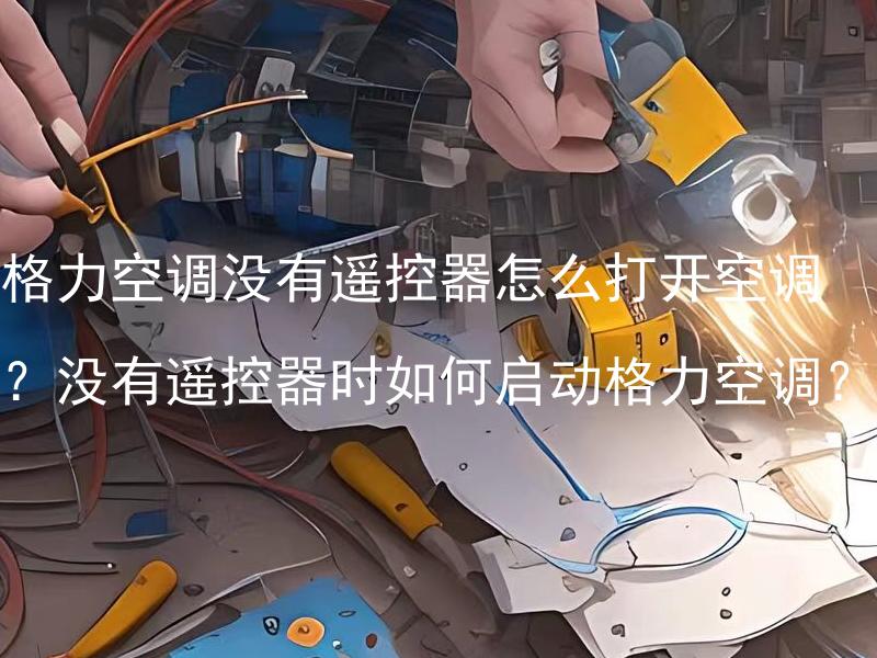 格力空调没有遥控器怎么打开空调？没有遥控器时如何启动格力空调？ 使用何种方法可以打开格力空调的面板？