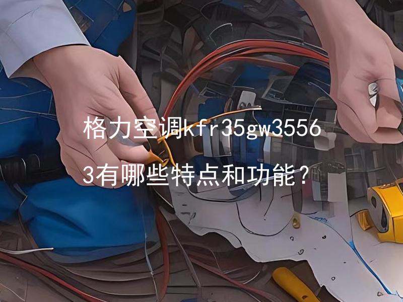 格力空调kfr35gw35563有哪些特点和功能？