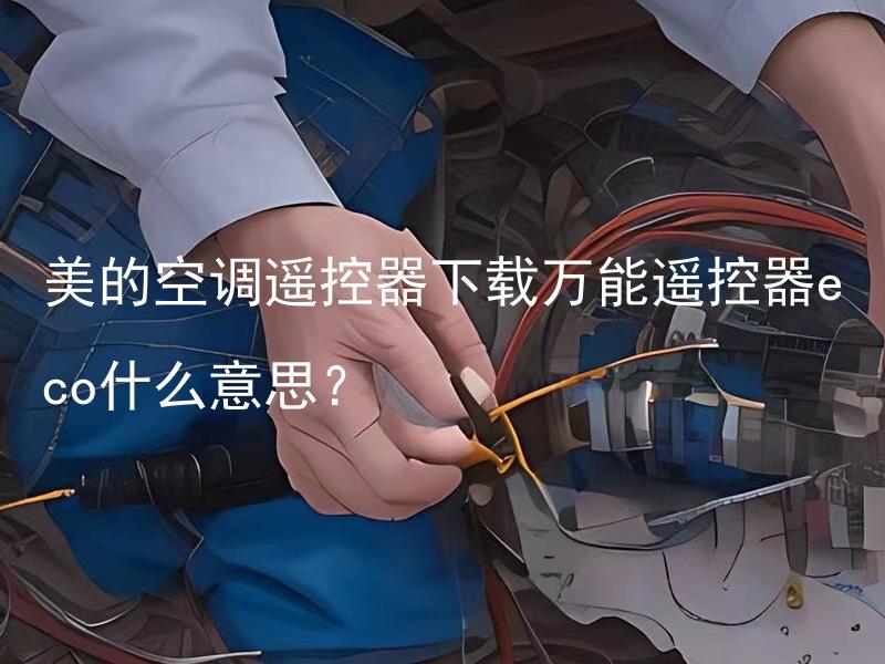 美的空调遥控器下载万能遥控器eco什么意思？ 美的空调遥控器下载后，如何设置万能遥控器？