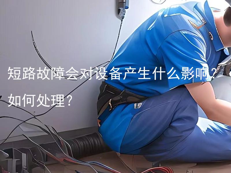 短路故障会对设备产生什么影响？如何处理？