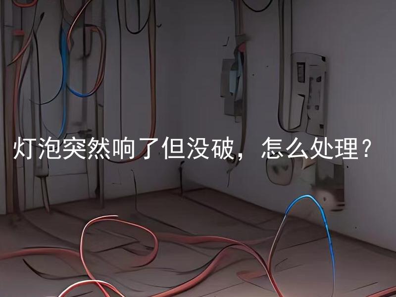 灯泡突然响了但没破，怎么处理？ 灯泡突然响了但没破，怎么判断是否需要更换？