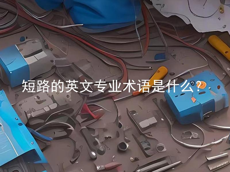 短路的英文专业术语是什么？ 英文中关于短路的专业术语是什么？