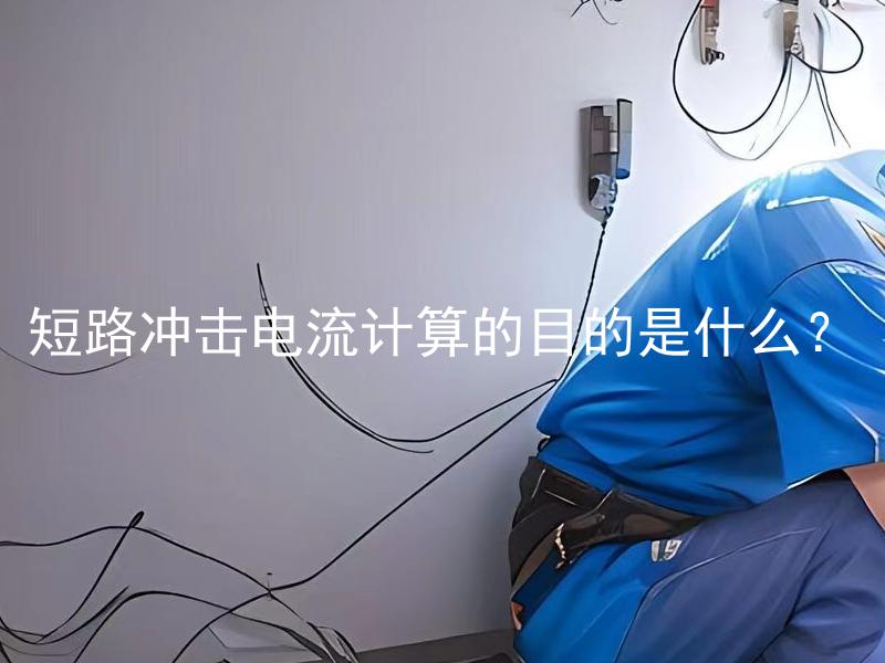 短路冲击电流计算的目的是什么？ 什么是短路冲击电流计算的目的？