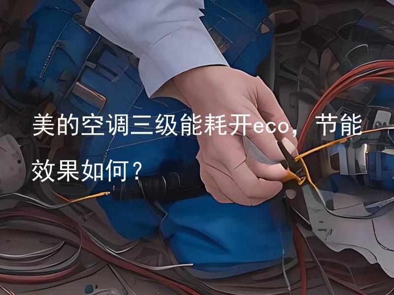 美的空调三级能耗开eco，节能效果如何？ 美的空调三级能耗开eco，如何提高节能效果？