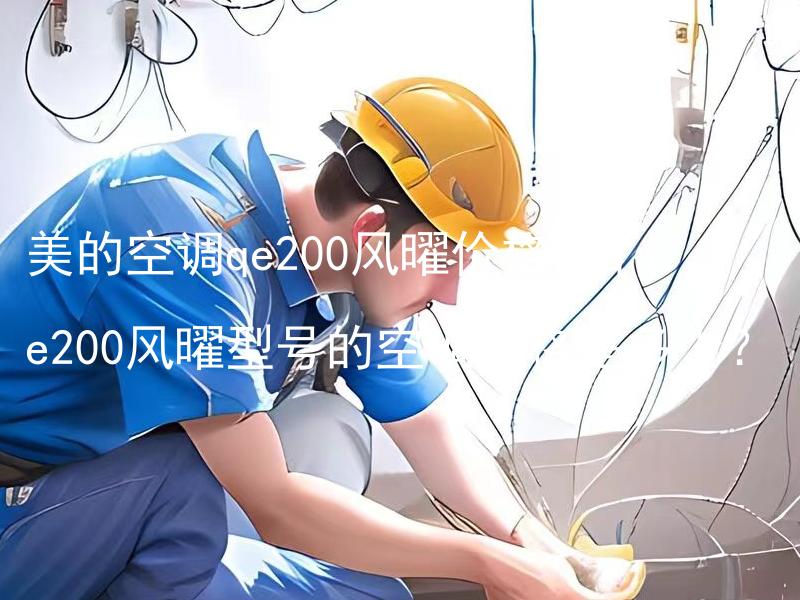 美的空调qe200风曜价格，qe200风曜型号的空调价格是多少？ 在美的空调qe200风曜价格基础上，如何判断qe200风曜型号空调的合理价格？