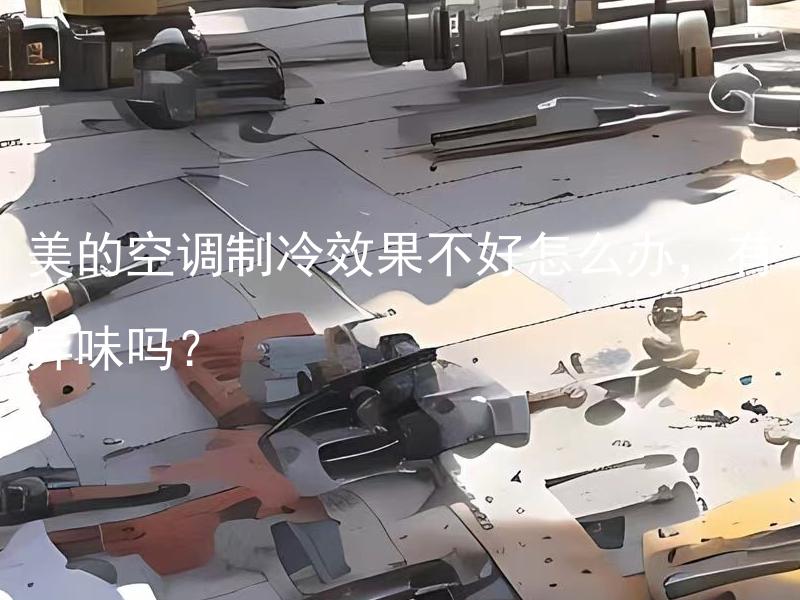 美的空调制冷效果不好怎么办，有异味吗？ 美的空调制冷效果为什么不好？如何解决？会有异味吗？