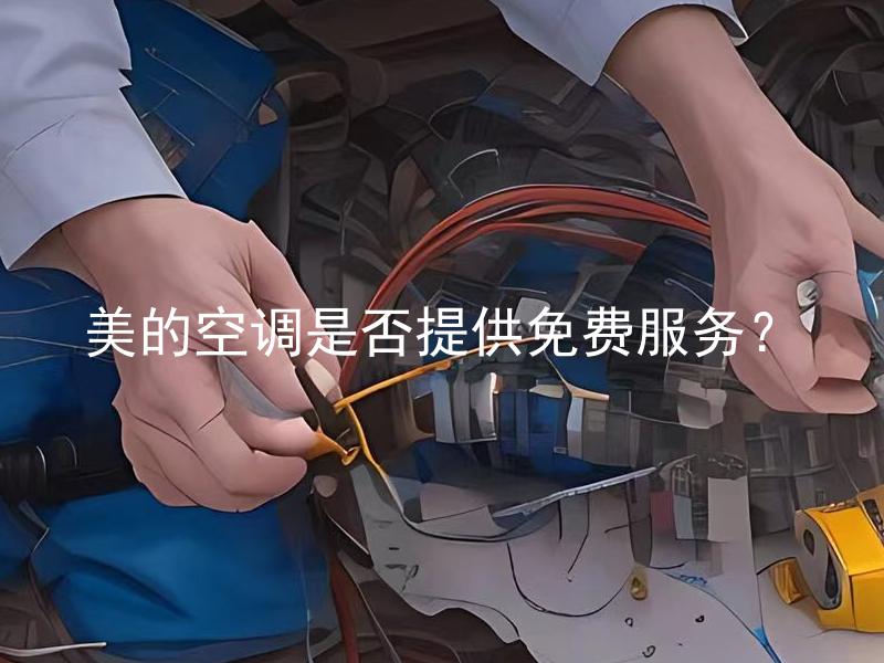 美的空调是否提供免费服务？ 美的空调提供免费维修服务吗？