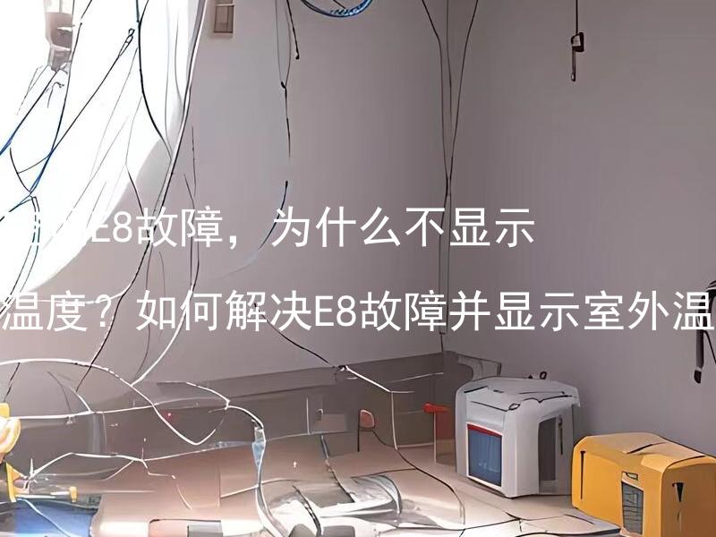 美的空调E8故障，为什么不显示室外温度？如何解决E8故障并显示室外温度？ 美的空调E8故障，为什么不显示室外温度？如何解决E8故障并显示室外温度？请问美的空调E8故障如何影响空调的运行？