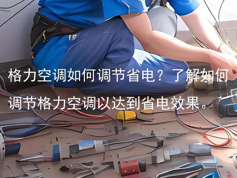 格力空调如何调节省电？了解如何调节格力空调以达到省电效果。 格力空调如何调节温度？学会合理调节格力空调的温度可以提高舒适度和节省能源。