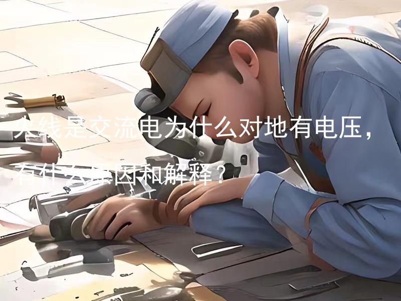 火线是交流电为什么对地有电压，有什么原因和解释？